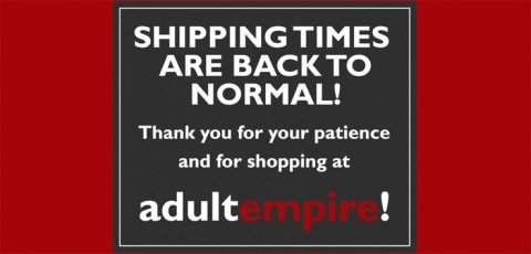 Adult Empire would like to offer a gesture of appreciation for your patience - Read more now! Shipping times return to normal.