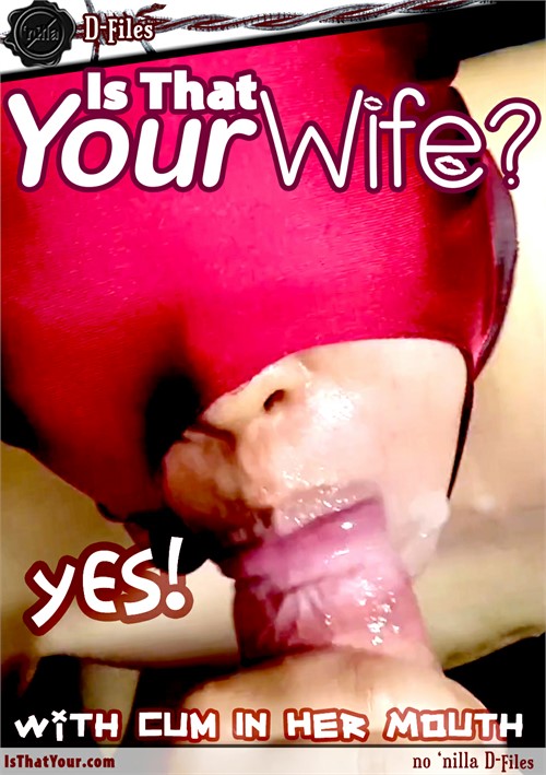 D-Files: Is That Your Wife? With Cum in Her Mouth
