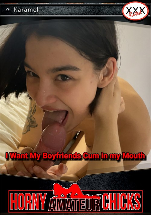 I Want My Boyfriends Cum in My Mouth