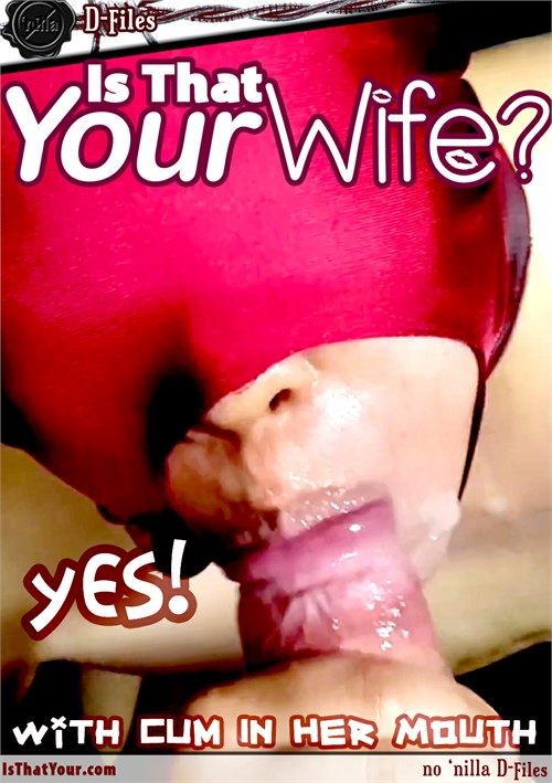 D-Files: Is That Your Wife? With Cum in Her Mouth